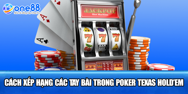 Cách xếp hạng các tay bài trong poker Texas Hold’em