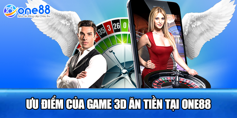 Ưu điểm của game 3D ăn tiền tại ONE88