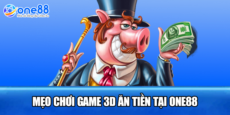 Mẹo chơi game 3D ăn tiền tại ONE88