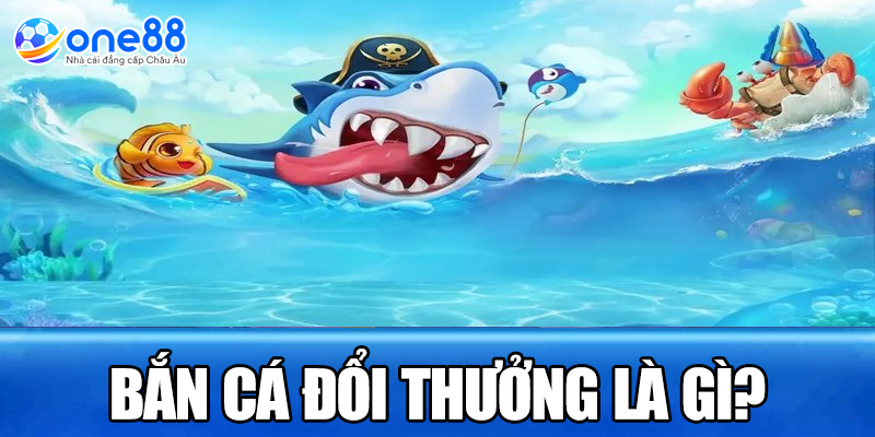 Bắn cá đổi thưởng là gì?