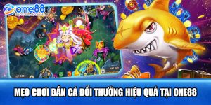 Mẹo chơi bắn cá đổi thưởng hiệu quả tại ONE88