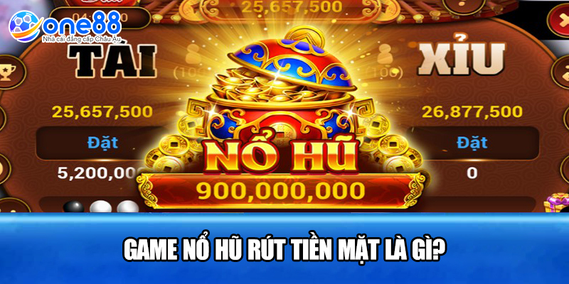 Game nổ hũ rút tiền mặt là gì?